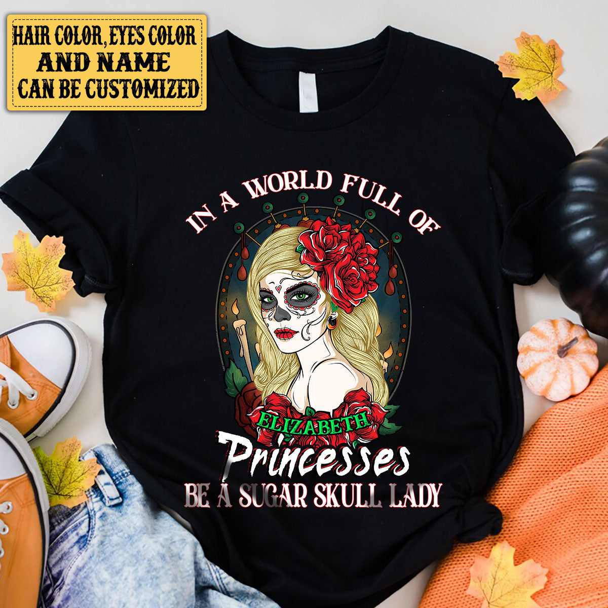 Personalized In The World Full Of Princesses Be A Sugar Skull Lady Shirt