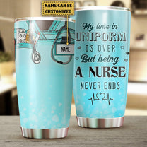 Personalized My Time In Uniform Is Over But Being A Nurse Never Ends Tumbler