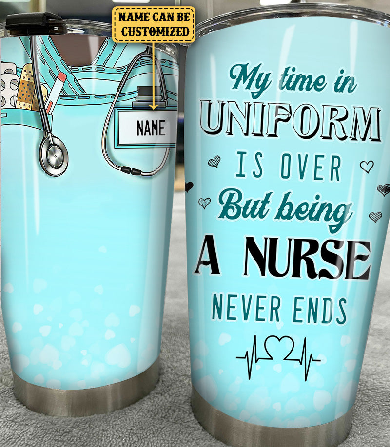 Personalized My Time In Uniform Is Over But Being A Nurse Never Ends Tumbler