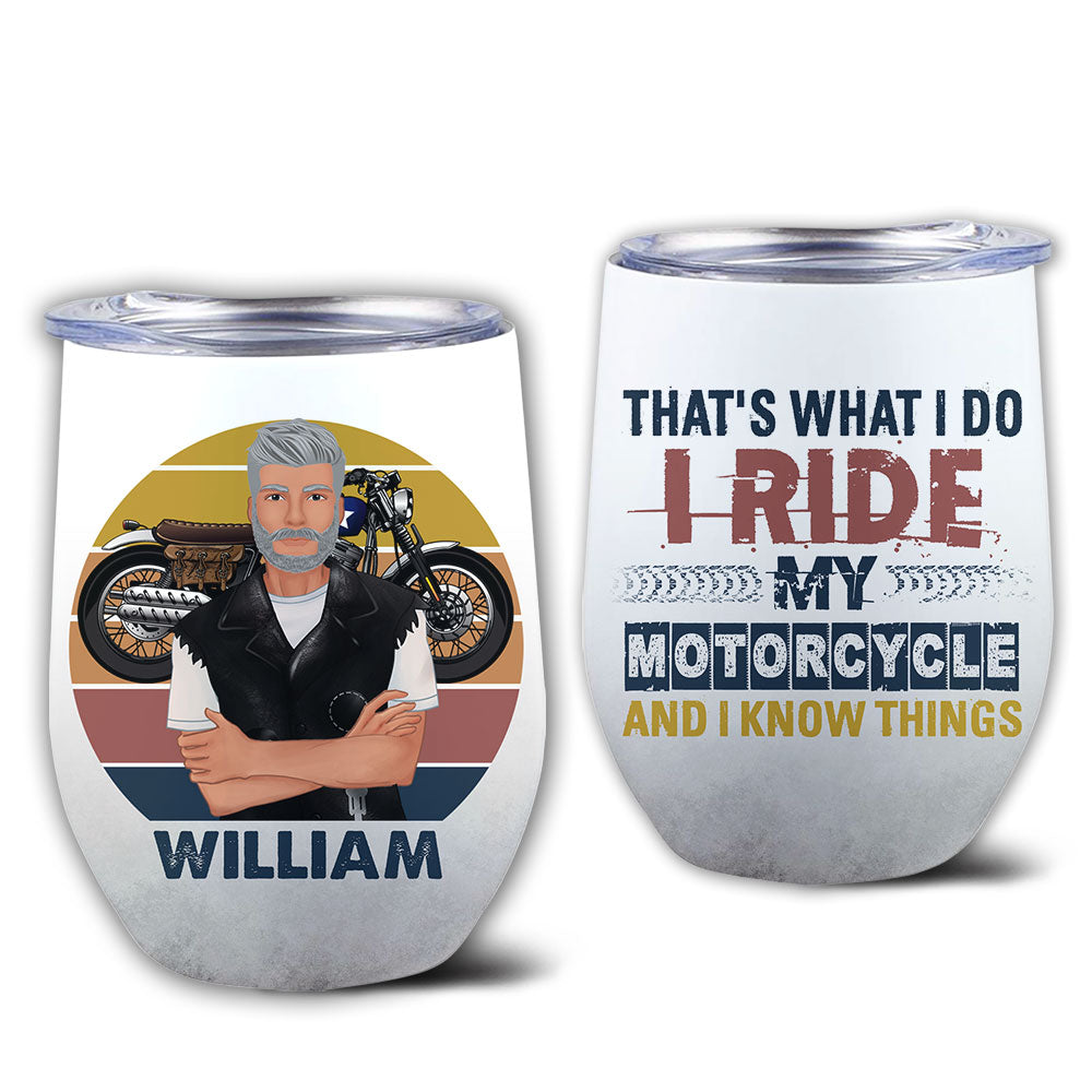 That's What I Do I Ride My Motorcycle And I Know Things - Personalized Wine Tumbler