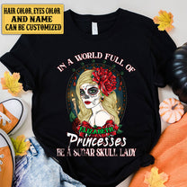 Personalized In The World Full Of Princesses Be A Sugar Skull Lady Shirt