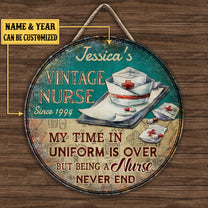 Personalized My Time In Uniform Is Over But Being A Nurse Never End Wood Round Sign