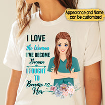 Personalized I Love The Woman I've Become Because I Fought To Become Her Nurse Shirt