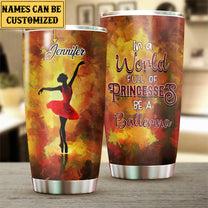 Personalized In A World Full Of Princesses Be A Ballerina Tumbler