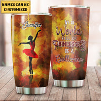Personalized In A World Full Of Princesses Be A Ballerina Tumbler